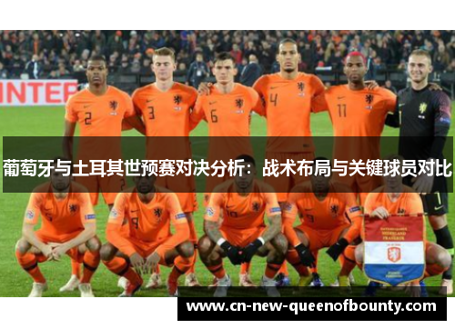 葡萄牙与土耳其世预赛对决分析：战术布局与关键球员对比