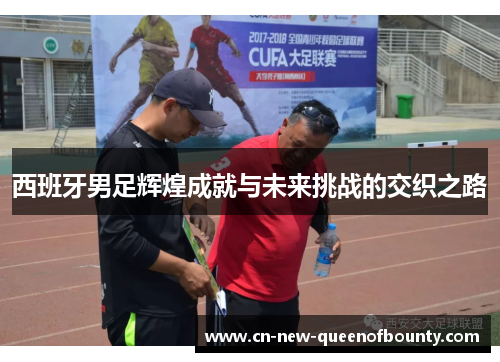 西班牙男足辉煌成就与未来挑战的交织之路