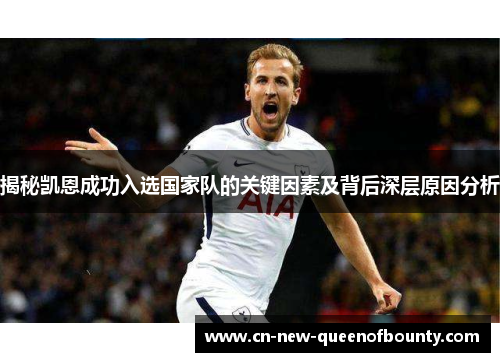 揭秘凯恩成功入选国家队的关键因素及背后深层原因分析