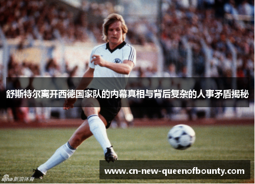 舒斯特尔离开西德国家队的内幕真相与背后复杂的人事矛盾揭秘