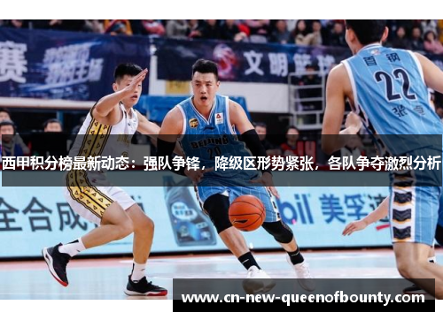 西甲积分榜最新动态：强队争锋，降级区形势紧张，各队争夺激烈分析