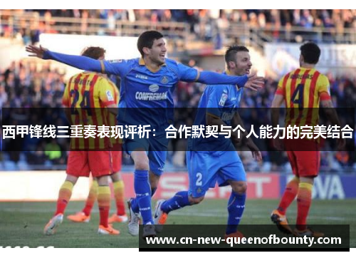 西甲锋线三重奏表现评析：合作默契与个人能力的完美结合