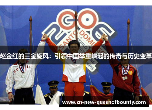 赵金红的三金旋风：引领中国举重崛起的传奇与历史变革