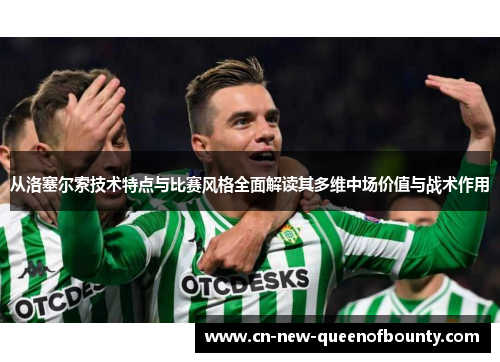 从洛塞尔索技术特点与比赛风格全面解读其多维中场价值与战术作用