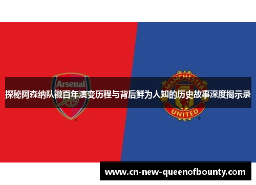 探秘阿森纳队徽百年演变历程与背后鲜为人知的历史故事深度揭示录