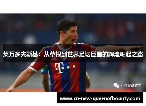莱万多夫斯基：从草根到世界足坛巨星的辉煌崛起之路