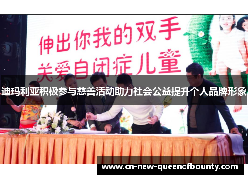 迪玛利亚积极参与慈善活动助力社会公益提升个人品牌形象