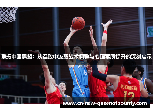 重振中国男篮：从连败中汲取战术调整与心理素质提升的深刻启示