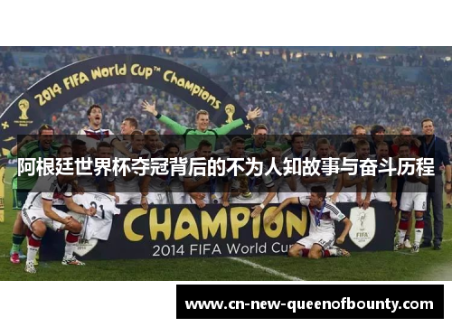 阿根廷世界杯夺冠背后的不为人知故事与奋斗历程