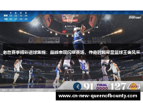 老詹赛季精彩进球集锦：巅峰表现闪耀赛场，传奇时刻尽显篮球王者风采