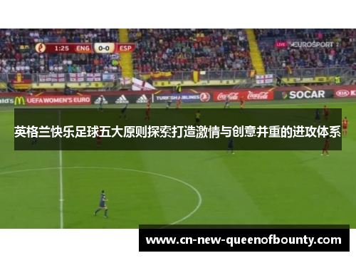 英格兰快乐足球五大原则探索打造激情与创意并重的进攻体系