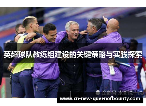 英超球队教练组建设的关键策略与实践探索