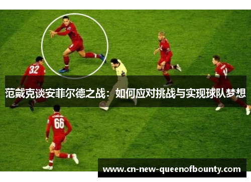 范戴克谈安菲尔德之战：如何应对挑战与实现球队梦想