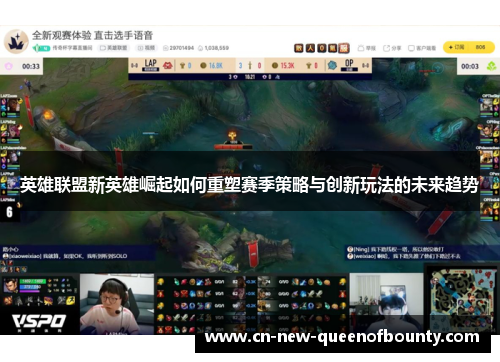 英雄联盟新英雄崛起如何重塑赛季策略与创新玩法的未来趋势