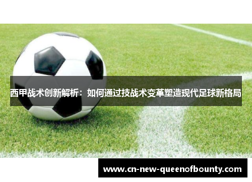 西甲战术创新解析：如何通过技战术变革塑造现代足球新格局