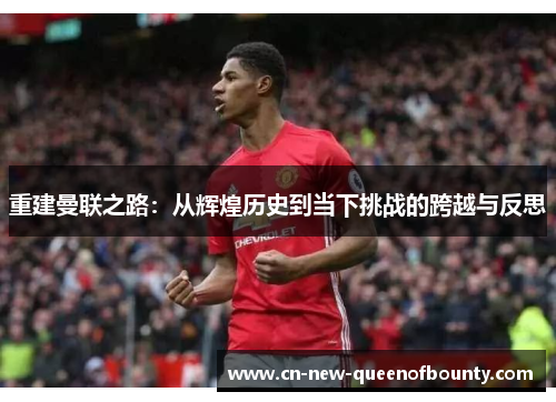 重建曼联之路：从辉煌历史到当下挑战的跨越与反思