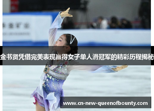 金书贤凭借完美表现赢得女子单人滑冠军的精彩历程揭秘