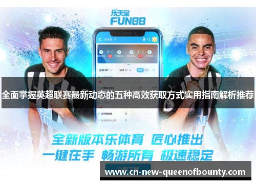 全面掌握英超联赛最新动态的五种高效获取方式实用指南解析推荐