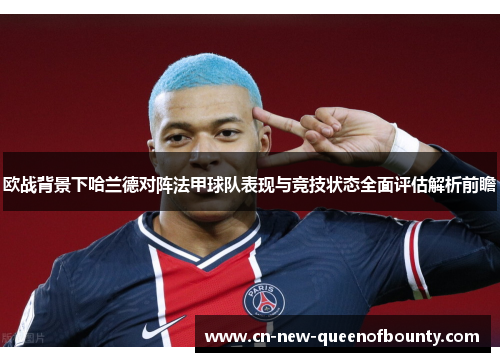 欧战背景下哈兰德对阵法甲球队表现与竞技状态全面评估解析前瞻