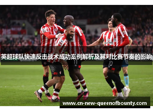 英超球队快速反击战术成功案例解析及其对比赛节奏的影响