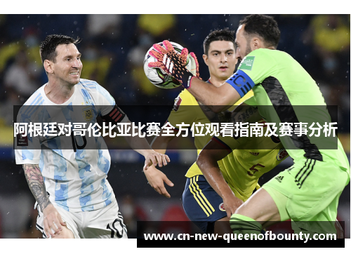 阿根廷对哥伦比亚比赛全方位观看指南及赛事分析