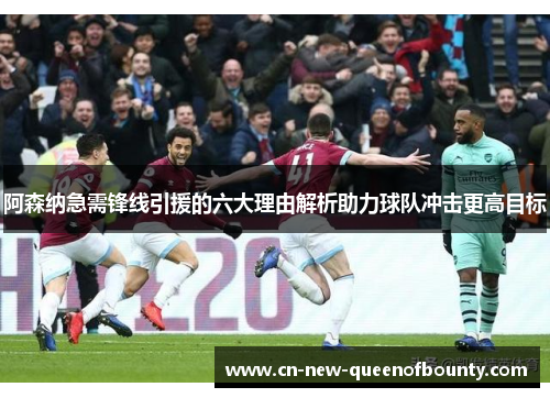 阿森纳急需锋线引援的六大理由解析助力球队冲击更高目标