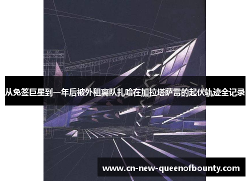 从免签巨星到一年后被外租离队扎哈在加拉塔萨雷的起伏轨迹全记录
