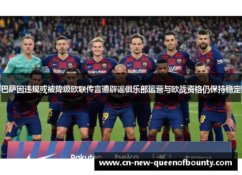 巴萨因违规或被降级欧联传言遭辟谣俱乐部运营与欧战资格仍保持稳定