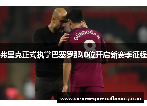 弗里克正式执掌巴塞罗那帅位开启新赛季征程