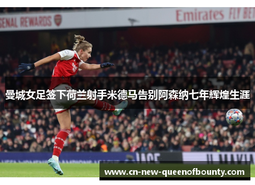 曼城女足签下荷兰射手米德马告别阿森纳七年辉煌生涯