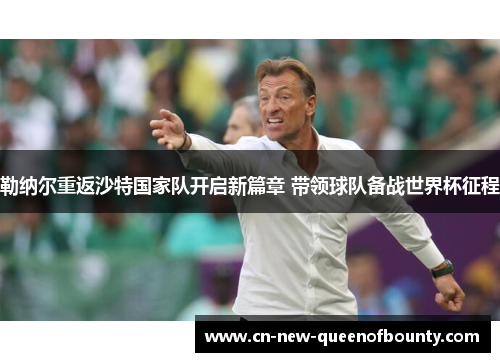 勒纳尔重返沙特国家队开启新篇章 带领球队备战世界杯征程