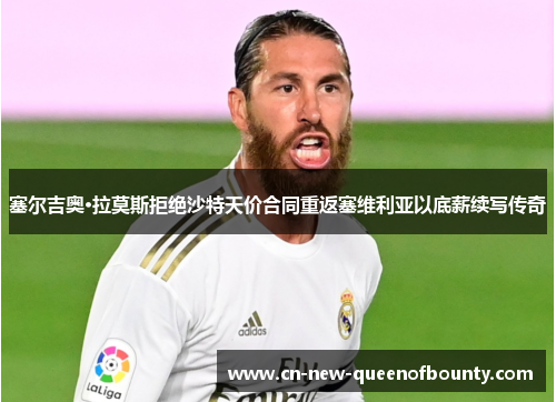 塞尔吉奥·拉莫斯拒绝沙特天价合同重返塞维利亚以底薪续写传奇