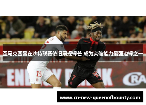 圣马克西曼在沙特联赛依旧展现锋芒 成为突破能力最强边锋之一