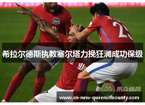 希拉尔德斯执教塞尔塔力挽狂澜成功保级